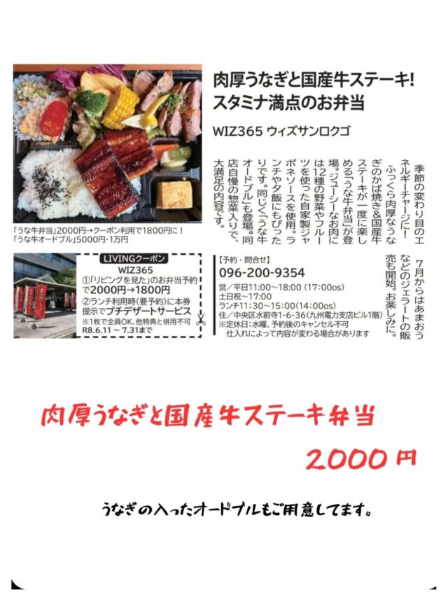 こんにちはWIZ365です。

夏企画！！

☆うな牛弁当　2000円(税込)

肉厚の鰻と国産牛のステーキにWIZのおまかせ副菜が入ったお弁当です。

☆うな牛オードブル　5000円(税込)
　　　　　　　　　　 10000円(税込)

鰻とローストビーフが入った贅沢なオードブル。

夏の暑さで食欲が落ちやすいこの時期、うなぎは昔から“夏負け予防”の食材として親しまれてきました。

季節の味わいを、ぜひお楽しみください。

熊本市中央区上水前寺1丁目6-36九州電力熊本支店1階☎︎096-200-9354

営業時間：11:00~18:00 (o.s17:00)
(土・日・祝　17:00cIose)
ランチ：11:30~15:00 (L.O.14:00)
カフェ：14:00~17:00 (L.O.16:00)
テイクアウト：1:00~18:00 (L.O.17:00)
定休日：水曜日

#ランチ
#お弁当お惣菜
#テイクアウト
#オードブル